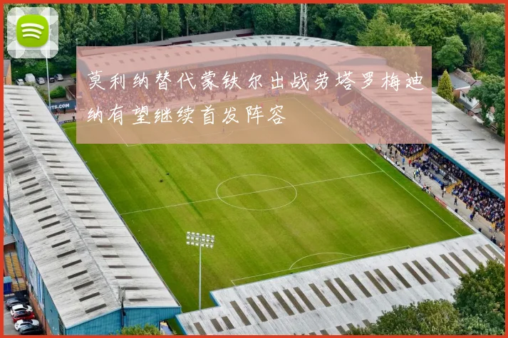 莫利纳替代蒙铁尔出战劳塔罗梅迪纳有望继续首发阵容