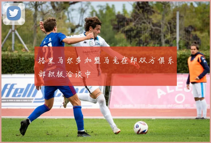 格里马尔多加盟马竞在即双方俱乐部积极洽谈中