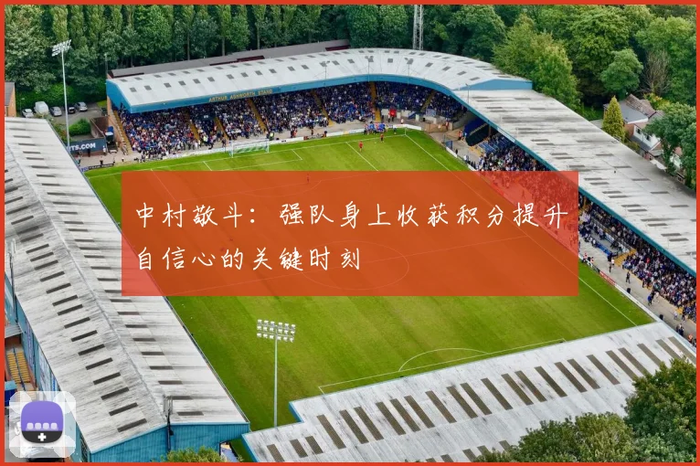 中村敬斗：强队身上收获积分提升自信心的关键时刻
